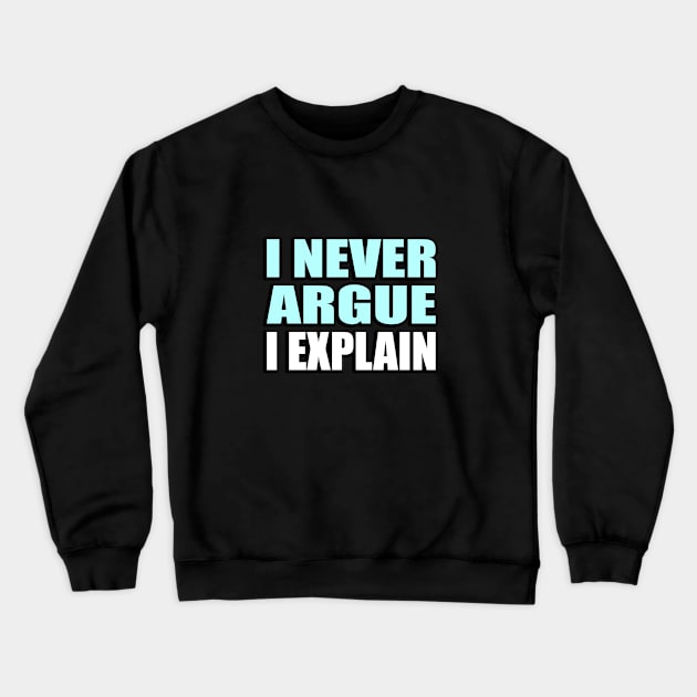 I Never Argue, I Explain - Sarcastic Quote Crewneck Sweatshirt by It'sMyTime